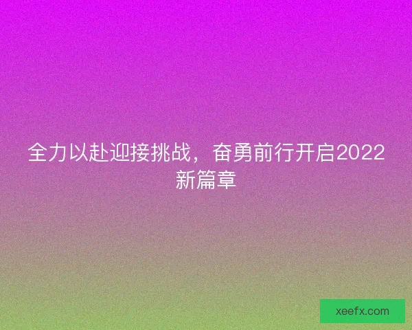 全力以赴迎接挑战，奋勇前行开启2022新篇章
