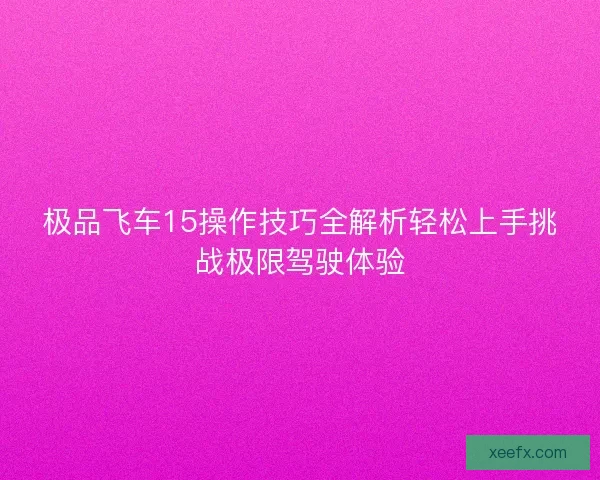 极品飞车15操作技巧全解析轻松上手挑战极限驾驶体验