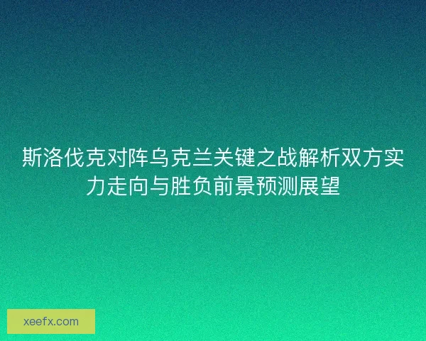 斯洛伐克对阵乌克兰关键之战解析双方实力走向与胜负前景预测展望